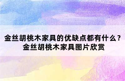 金丝胡桃木家具的优缺点都有什么？ 金丝胡桃木家具图片欣赏